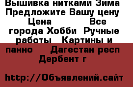 Вышивка нитками Зима. Предложите Вашу цену! › Цена ­ 5 000 - Все города Хобби. Ручные работы » Картины и панно   . Дагестан респ.,Дербент г.